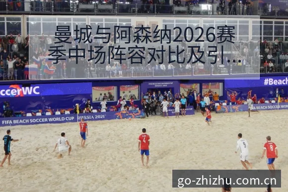 曼城与阿森纳2026赛季中场阵容对比及引援趋势历史表现分 - 蜘蛛直播