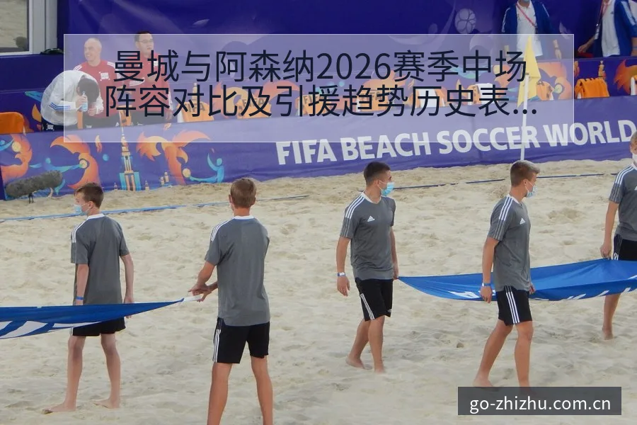 曼城与阿森纳2026赛季中场阵容对比及引援趋势历史表现分 - 蜘蛛直播