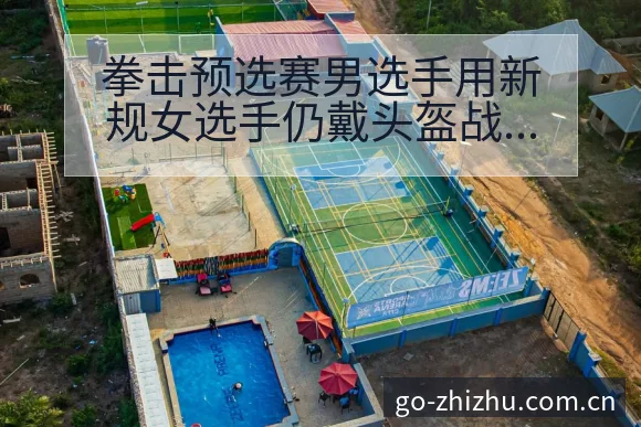 拳击预选赛男选手用新规女选手仍戴头盔战术价值深度解析 - 蜘蛛直播